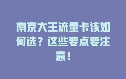南京大王流量卡该如何选?这些要点要注意!
