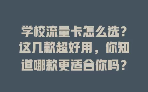 学校流量卡怎么选?这几款超好用,你知道哪款更适合你吗?