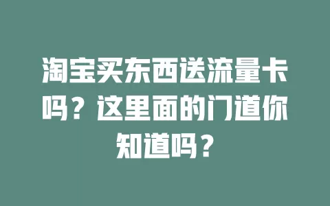 淘宝买东西送流量卡吗?这里面的门道你知道吗?