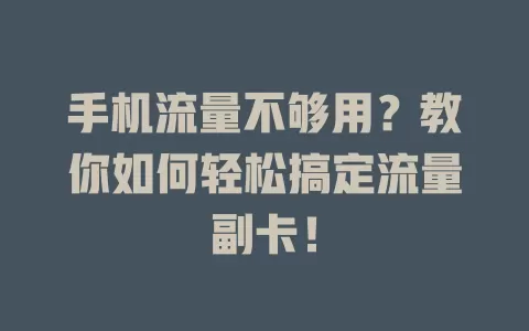 手机流量不够用?教你如何轻松搞定流量副卡!