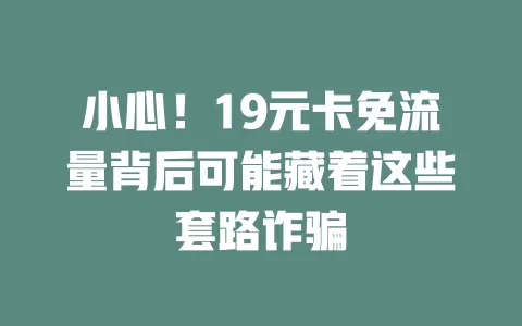 小心!19元卡免流量背后可能藏着这些套路诈骗