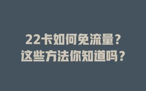 22卡如何免流量?这些方法你知道吗?