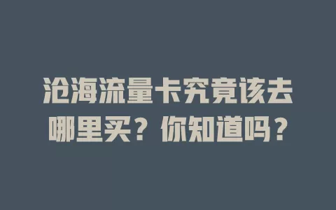 沧海流量卡究竟该去哪里买?你知道吗?