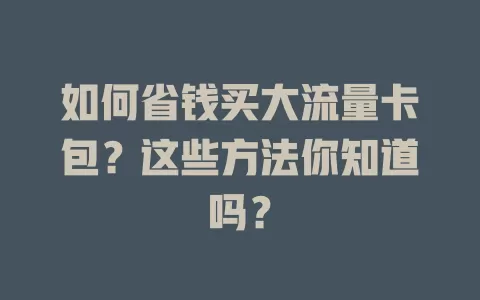 如何省钱买大流量卡包?这些方法你知道吗?