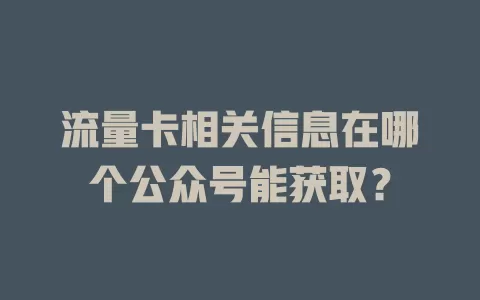 流量卡相关信息在哪个公众号能获取?