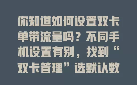 你知道如何设置双卡单带流量吗?不同手机设置有别,找到“双卡管理”选默认数据卡,部分手机还有更多设置,双卡双待双通手机设置时要留意,熟悉设置就能轻松搞定。
