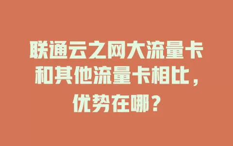 联通云之网大流量卡和其他流量卡相比,优势在哪?
