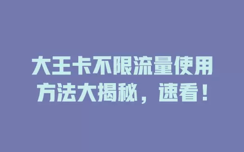 大王卡不限流量使用方法大揭秘,速看!