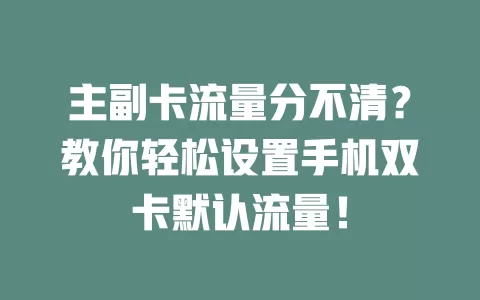 主副卡流量分不清？教你轻松设置手机双卡默认流量！