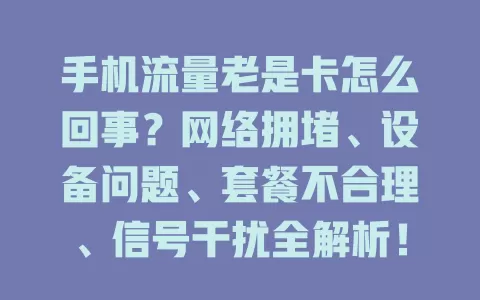 手机流量老是卡怎么回事?网络拥堵、设备问题、套餐不合理、信号干扰全解析!