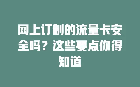 网上订制的流量卡安全吗?这些要点你得知道
