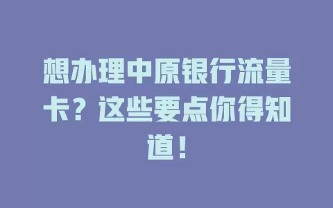 想办理中原银行流量卡？这些要点你得知道！