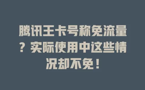 腾讯王卡号称免流量?实际使用中这些情况却不免!