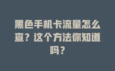 黑色手机卡流量怎么查?这个方法你知道吗?