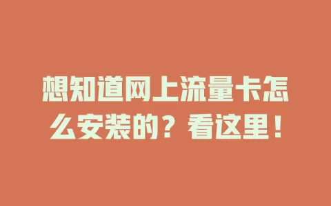 想知道网上流量卡怎么安装的？看这里！