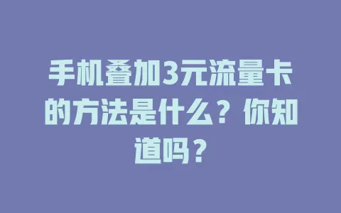 手机叠加3元流量卡的方法是什么?你知道吗?