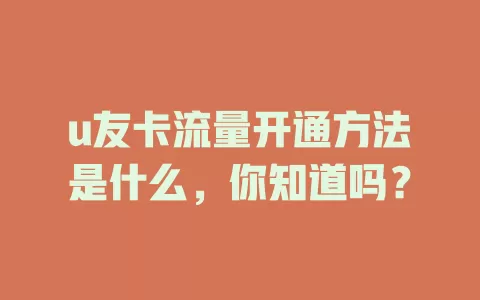 u友卡流量开通方法是什么,你知道吗?