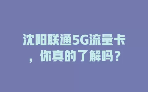 沈阳联通5G流量卡,你真的了解吗?