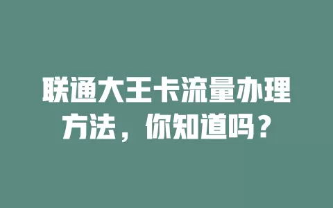 联通大王卡流量办理方法,你知道吗?