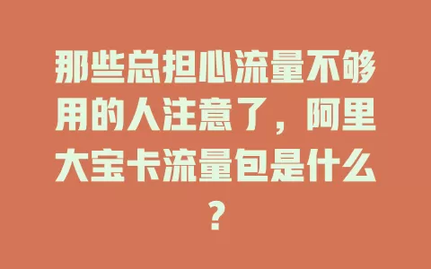 那些总担心流量不够用的人注意了,阿里大宝卡流量包是什么?