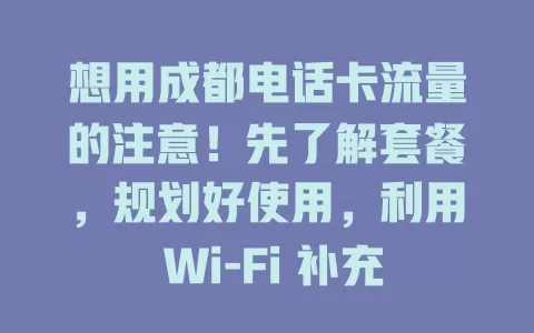 想用成都电话卡流量的注意!先了解套餐,规划好使用,利用 Wi-Fi 补充,留意场景,掌握方法可畅享服务并控费用