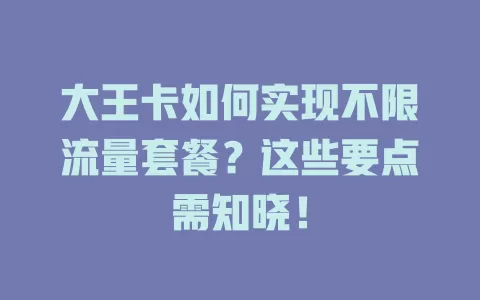 大王卡如何实现不限流量套餐?这些要点需知晓!