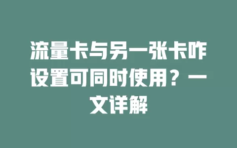 流量卡与另一张卡咋设置可同时使用?一文详解