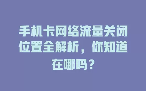 手机卡网络流量关闭位置全解析,你知道在哪吗?