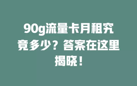 90g流量卡月租究竟多少?答案在这里揭晓!