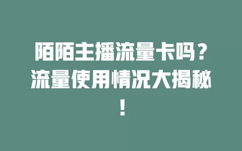陌陌主播流量卡吗?流量使用情况大揭秘!