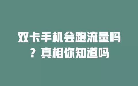 双卡手机会跑流量吗?真相你知道吗