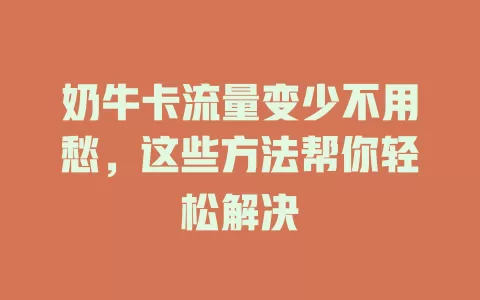 奶牛卡流量变少不用愁,这些方法帮你轻松解决