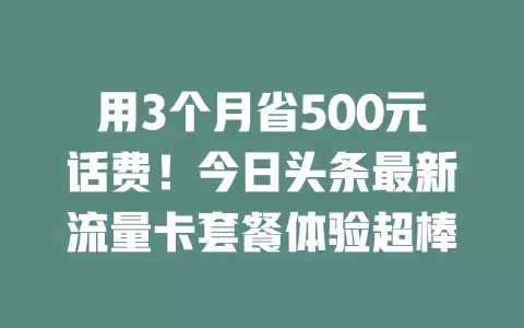 用3个月省500元话费!今日头条最新流量卡套餐体验超棒