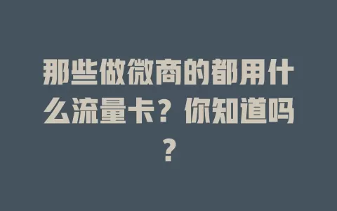 那些做微商的都用什么流量卡?你知道吗?