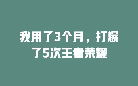 我用了3个月,打爆了5次王者荣耀