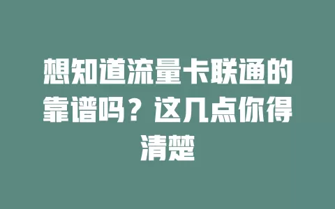 想知道流量卡联通的靠谱吗?这几点你得清楚