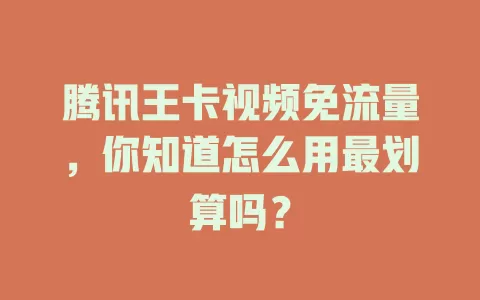 腾讯王卡视频免流量，你知道怎么用最划算吗？