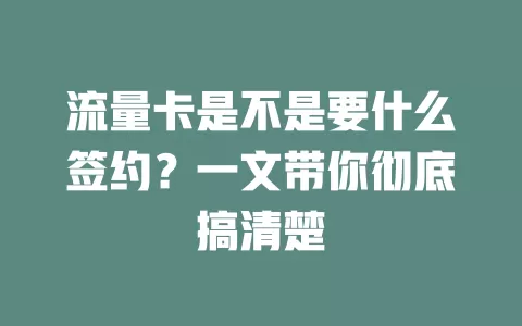 流量卡是不是要什么签约？一文带你彻底搞清楚