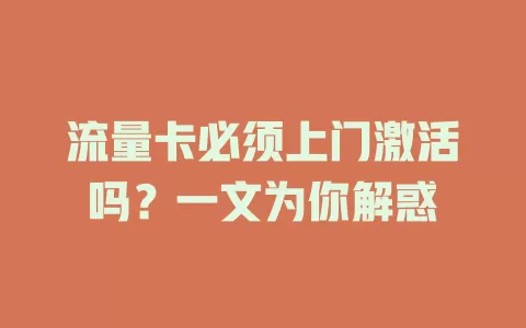流量卡必须上门激活吗?一文为你解惑