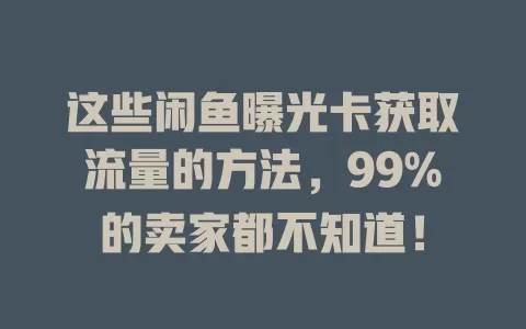 这些闲鱼曝光卡获取流量的方法,99%的卖家都不知道!