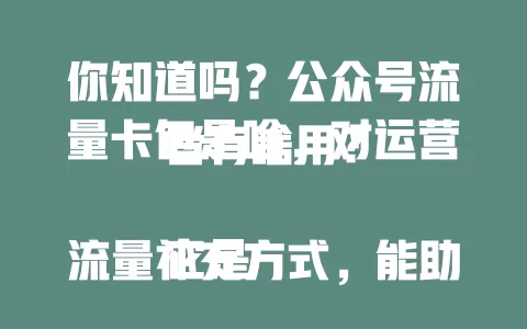 你知道吗?公众号流量卡包是啥,对运营者有啥用?
它是流量补充方式,能助获曝光,精准推送给目标用户。新兴或粉丝少的号用它可短期内提曝光、吸粉,使用灵活,适配各运营目标。