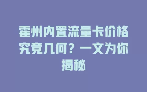 霍州内置流量卡价格究竟几何?一文为你揭秘