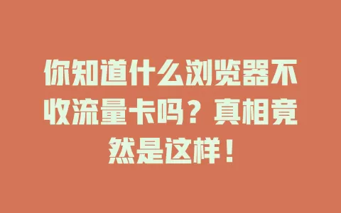 你知道什么浏览器不收流量卡吗?真相竟然是这样!