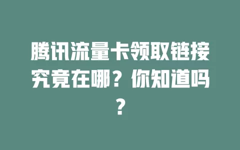腾讯流量卡领取链接究竟在哪?你知道吗?