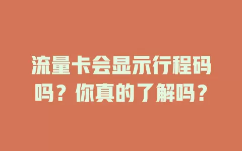 流量卡会显示行程码吗?你真的了解吗?