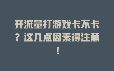 开流量打游戏卡不卡？这几点因素得注意！