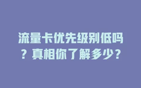 流量卡优先级别低吗？真相你了解多少？