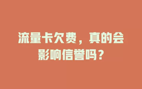 流量卡欠费，真的会影响信誉吗？