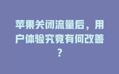 苹果关闭流量后,用户体验究竟有何改善?