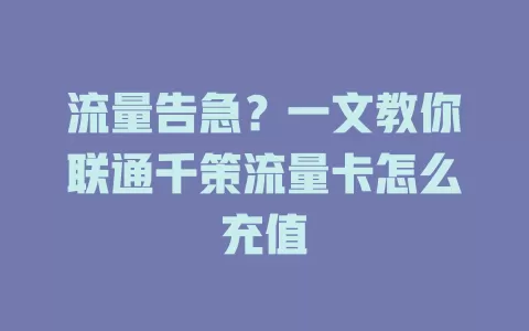 流量告急?一文教你联通千策流量卡怎么充值